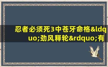 忍者必须死3中苍牙命格“劲风释轮”有何特殊效果