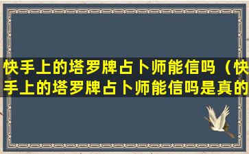 快手上的塔罗牌占卜师能信吗（快手上的塔罗牌占卜师能信吗是真的吗）