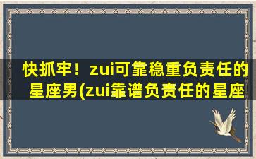 快抓牢！zui可靠稳重负责任的星座男(zui靠谱负责任的星座男，让你轻松抓牢幸福)