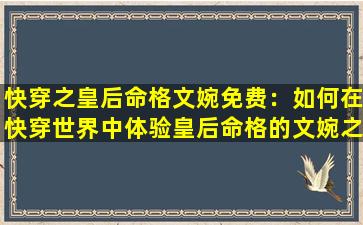 快穿之皇后命格文婉免费：如何在快穿世界中体验皇后命格的文婉之旅