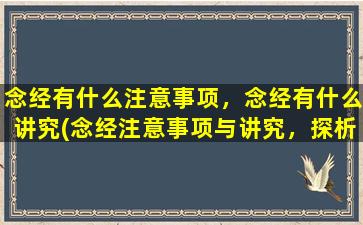 念经有什么注意事项，念经有什么讲究(念经注意事项与讲究，探析佛教*中的秘密)