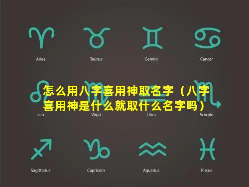 怎么用八字喜用神取名字（八字喜用神是什么就取什么名字吗）