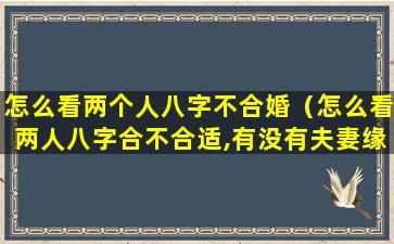 怎么看两个人八字不合婚（怎么看两人八字合不合适,有没有夫妻缘）