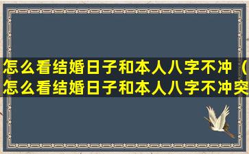 怎么看结婚日子和本人八字不冲（怎么看结婚日子和本人八字不冲突）