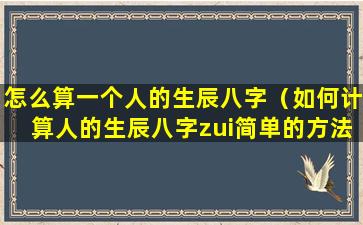 怎么算一个人的生辰八字（如何计算人的生辰八字zui简单的方法）