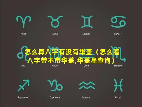 怎么算八字有没有华盖（怎么看八字带不带华盖,华盖星查询）