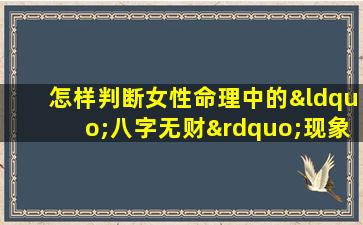 怎样判断女性命理中的“八字无财”现象