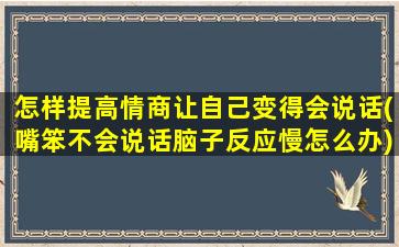 怎样提高情商让自己变得会说话(嘴笨不会说话脑子反应慢怎么办)