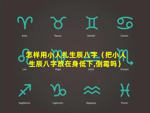 怎样用小人扎生辰八字（把小人生辰八字放在身低下,倒霉吗）