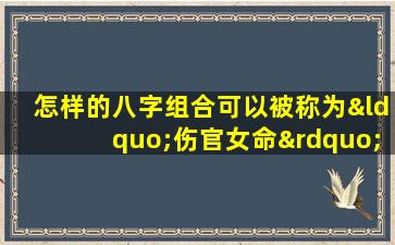 怎样的八字组合可以被称为“伤官女命”