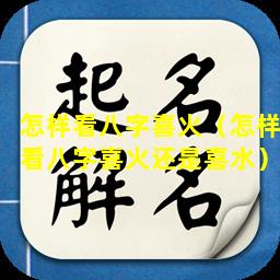 怎样看八字喜火（怎样看八字喜火还是喜水）