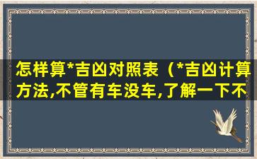 怎样算*吉凶对照表（*吉凶计算方法,不管有车没车,了解一下不吃亏!）