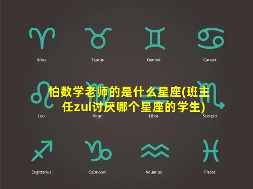 怕数学老师的是什么星座(班主任zui讨厌哪个星座的学生)