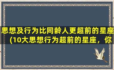 思想及行为比同龄人更超前的星座(10大思想行为超前的星座，你是哪个？)