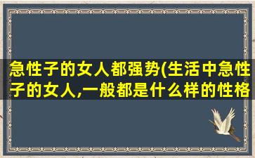 急性子的女人都强势(生活中急性子的女人,一般都是什么样的性格呢)