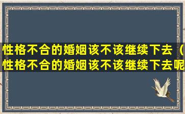 性格不合的婚姻该不该继续下去（性格不合的婚姻该不该继续下去呢）