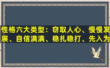 性格六大类型：窃取人心、慢慢发展、自信满满、稳扎稳打、先入为主、神经质。