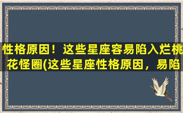 性格原因！这些星座容易陷入烂桃花怪圈(这些星座性格原因，易陷入烂桃花怪圈)