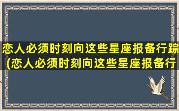 恋人必须时刻向这些星座报备行踪(恋人必须时刻向这些星座报备行踪，让TA不再疑神疑鬼！)