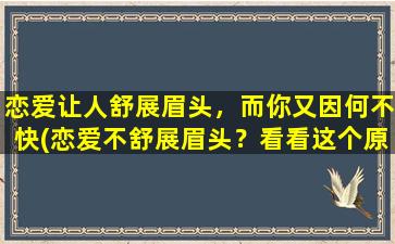 恋爱让人舒展眉头，而你又因何不快(恋爱不舒展眉头？看看这个原因！)