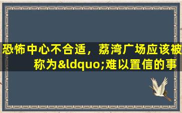 恐怖中心不合适，荔湾广场应该被称为“难以置信的事故现场”