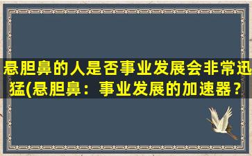 悬胆鼻的人是否事业发展会非常迅猛(悬胆鼻：事业发展的加速器？)