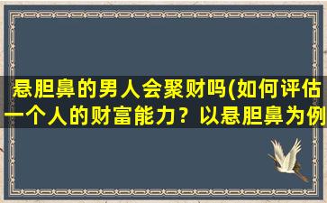 悬胆鼻的男人会聚财吗(如何评估一个人的财富能力？以悬胆鼻为例)