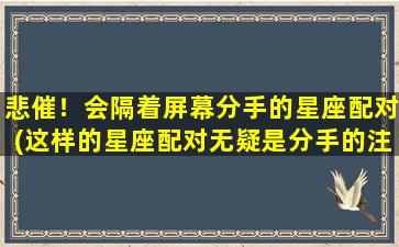 悲催！会隔着屏幕分手的星座配对(这样的星座配对无疑是分手的注定，你是否在其中？)