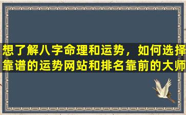 想了解八字命理和运势，如何选择靠谱的运势网站和排名靠前的大师