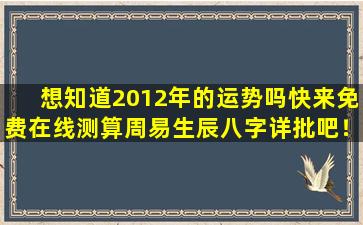 想知道2012年的运势吗快来免费在线测算周易生辰八字详批吧！