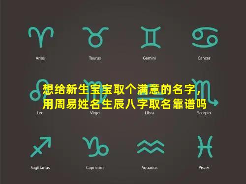 想给新生宝宝取个满意的名字，用周易姓名生辰八字取名靠谱吗