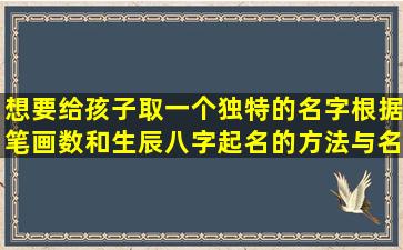 想要给孩子取一个独特的名字根据笔画数和生辰八字起名的方法与名字大全推荐！