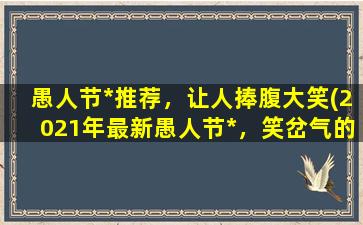 愚人节*推荐，让人捧腹大笑(2021年最新愚人节*，笑岔气的top10！)