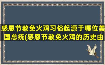 感恩节赦免火鸡习俗起源于哪位美国总统(感恩节赦免火鸡的历史由哪位美国总统开创？)