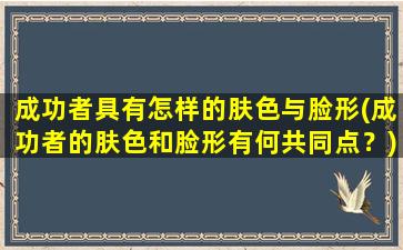 成功者具有怎样的肤色与脸形(成功者的肤色和脸形有何共同点？)