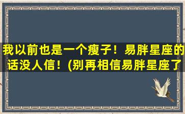 我以前也是一个瘦子！易胖星座的话没人信！(别再相信易胖星座了！我以前也是瘦子，这些方法帮我成功增重！)