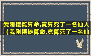 我刚摆摊算命,竟算死了一名仙人（我刚摆摊算命,竟算死了一名仙人,我厉害大发了）