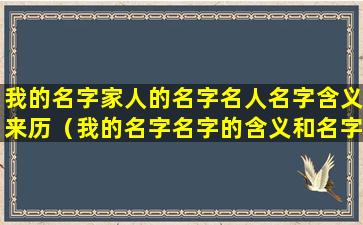 我的名字家人的名字名人名字含义来历（我的名字名字的含义和名字的来历）