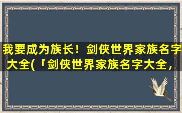 我要成为族长！剑侠世界家族名字大全(「剑侠世界家族名字大全，带你选出zui适合的家族名！」)