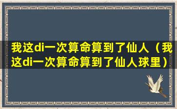 我这di一次算命算到了仙人（我这di一次算命算到了仙人球里）