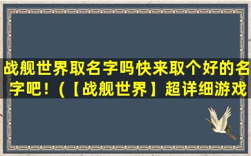 战舰世界取名字吗快来取个好的名字吧！(【战舰世界】超详细游戏攻略及装备推荐！)