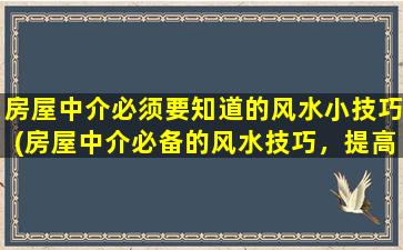 房屋中介必须要知道的风水小技巧(房屋中介必备的风水技巧，提高房屋销售率的小妙招)