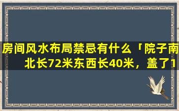 房间风水布局禁忌有什么「院子南北长72米东西长40米，盖了10间北房，院子太大风水不怎么好吧，请问在风水学上怎么样才能聚财」