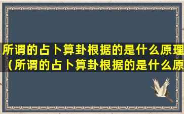 所谓的占卜算卦根据的是什么原理（所谓的占卜算卦根据的是什么原理呢）