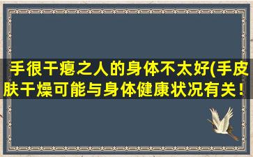 手很干瘪之人的身体不太好(手皮肤干燥可能与身体健康状况有关！)