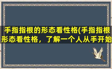 手指指根的形态看性格(手指指根形态看性格，了解一个人从手开始)