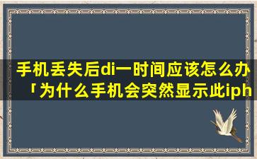 手机丢失后di一时间应该怎么办「为什么手机会突然显示此iphone已丢失」