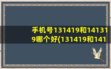 手机号131419和141319哪个好(131419和141319哪个好)