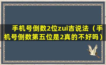 手机号倒数2位zui吉说法（手机号倒数第五位是2真的不好吗）