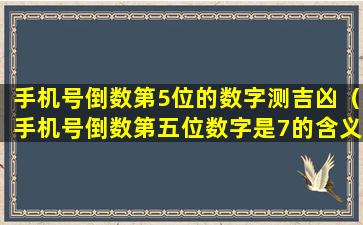 手机号倒数第5位的数字测吉凶（手机号倒数第五位数字是7的含义）